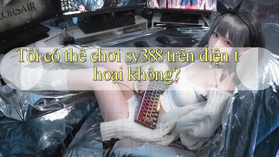 Tôi có thể chơi sv388 trên điện thoại không? Tôi có thể chơi sv388 trên điện thoại không?