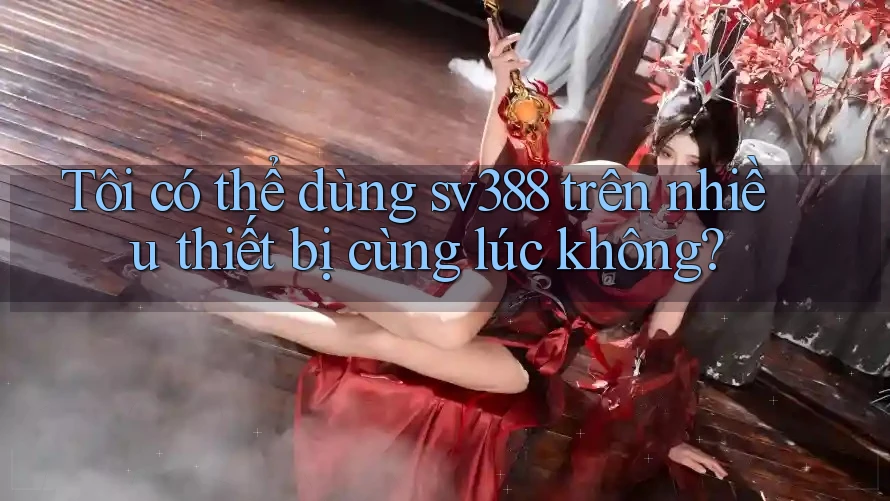 Tôi có thể dùng sv388 trên nhiều thiết bị cùng lúc không?