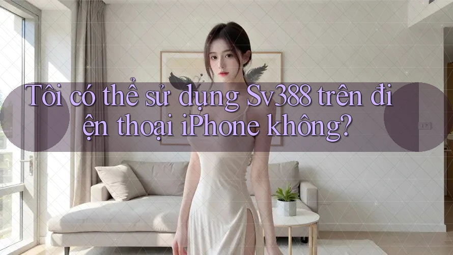Tôi có thể sử dụng Sv388 trên điện thoại iPhone không? Tôi có thể sử dụng Sv388 trên điện thoại iPhone không?