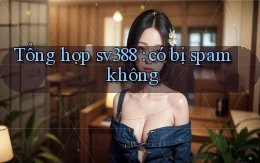 Tổng hợp sv388 có bị spam không