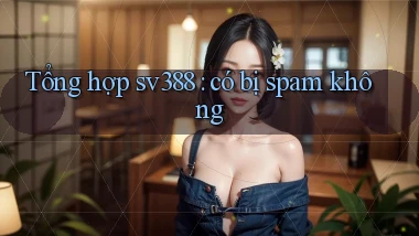 Tổng hợp sv388 có bị spam không