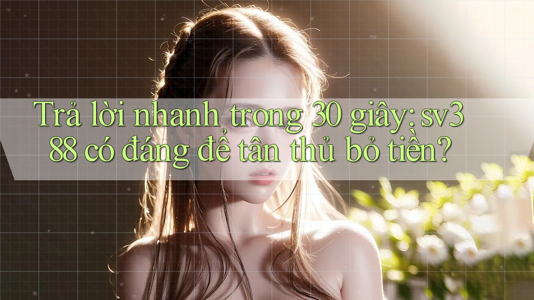 Trả lời nhanh trong 30 giây: sv388 có đáng để tân thủ bỏ tiền?