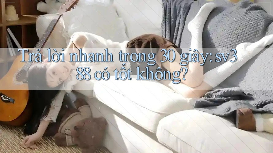 Trả lời nhanh trong 30 giây: sv388 có tốt không? Trả lời nhanh trong 30 giây: sv388 có tốt không?