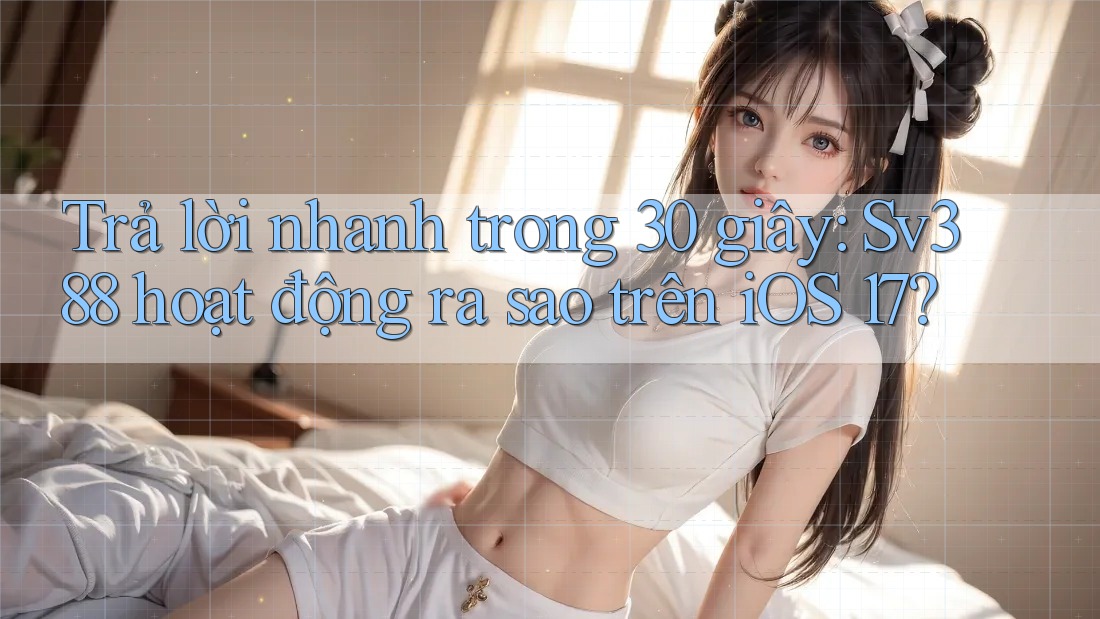 Trả lời nhanh trong 30 giây: Sv388 hoạt động ra sao trên iOS 17? Trả lời nhanh trong 30 giây: Sv388 hoạt động ra sao trên iOS 17?