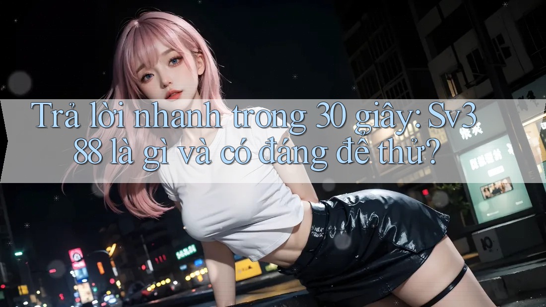 Trả lời nhanh trong 30 giây: Sv388 là gì và có đáng để thử? Trả lời nhanh trong 30 giây: Sv388 là gì và có đáng để thử?