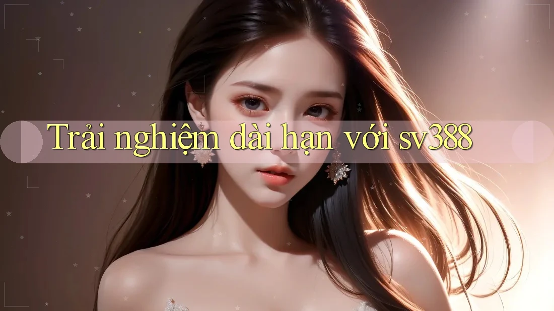 Trải nghiệm dài hạn với sv388 Trải nghiệm dài hạn với sv388