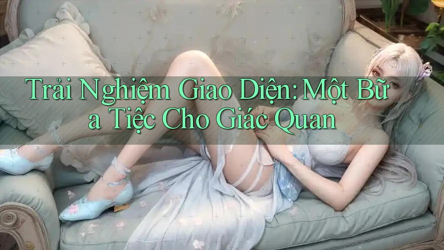 Trải Nghiệm Giao Diện: Một Bữa Tiệc Cho Giác Quan Trải Nghiệm Giao Diện: Một Bữa Tiệc Cho Giác Quan