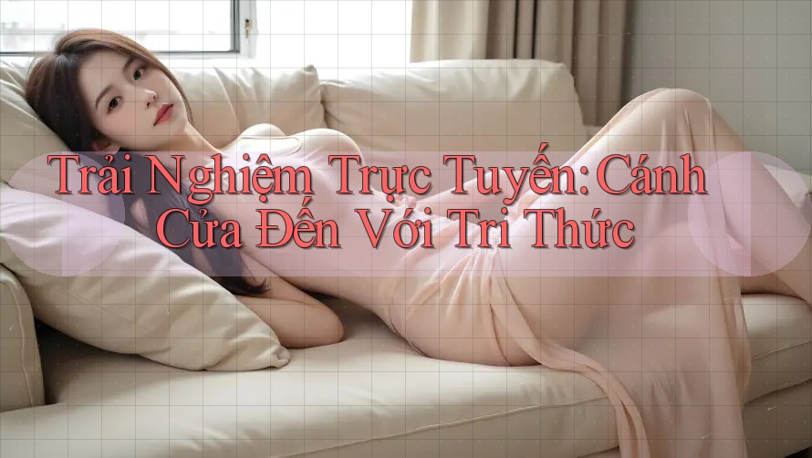 Trải Nghiệm Trực Tuyến: Cánh Cửa Đến Với Tri Thức Trải Nghiệm Trực Tuyến: Cánh Cửa Đến Với Tri Thức