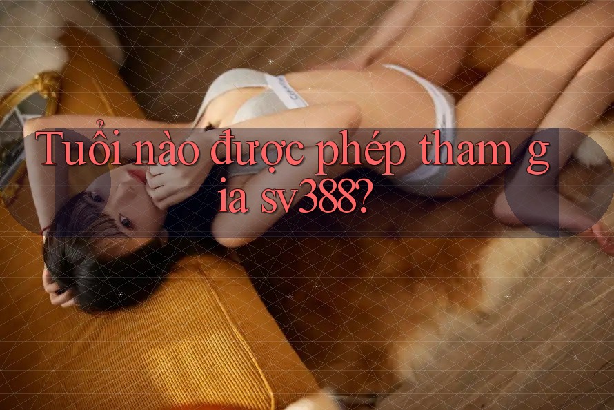 Tuổi nào được phép tham gia sv388?