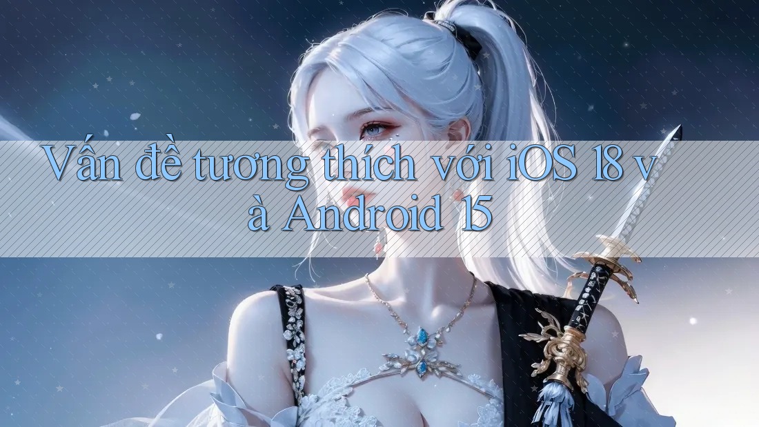 Vấn đề tương thích với iOS 18 và Android 15 Vấn đề tương thích với iOS 18 và Android 15
