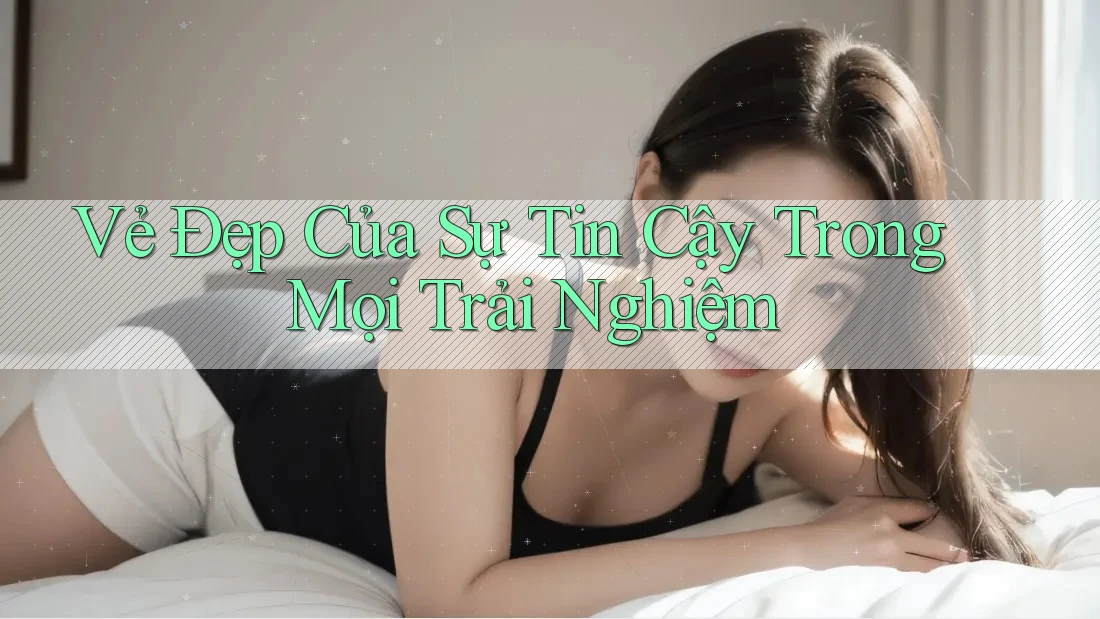 Vẻ Đẹp Của Sự Tin Cậy Trong Mọi Trải Nghiệm Vẻ Đẹp Của Sự Tin Cậy Trong Mọi Trải Nghiệm