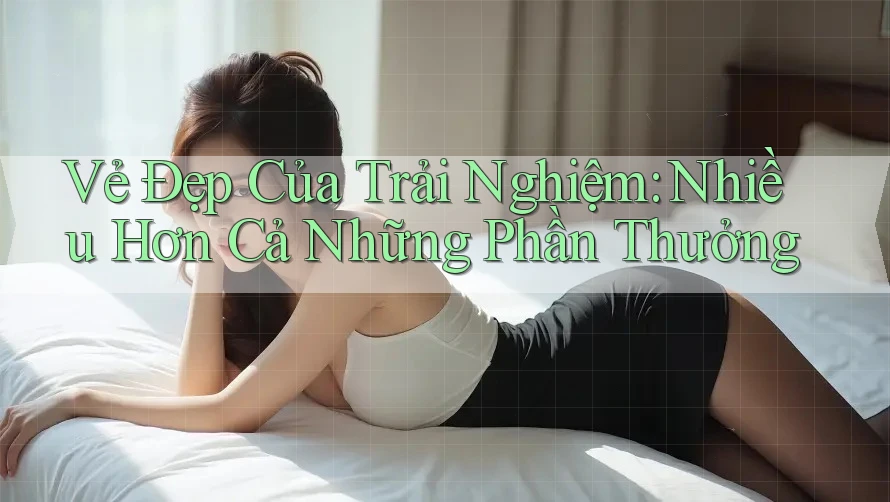 Vẻ Đẹp Của Trải Nghiệm: Nhiều Hơn Cả Những Phần Thưởng Vẻ Đẹp Của Trải Nghiệm: Nhiều Hơn Cả Những Phần Thưởng