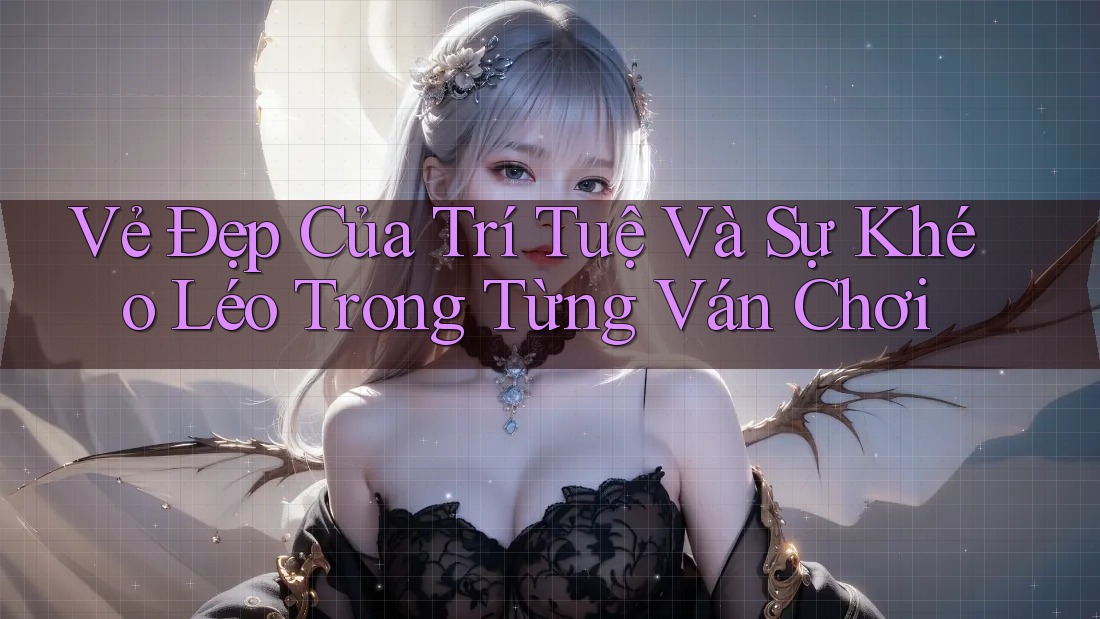 Vẻ Đẹp Của Trí Tuệ Và Sự Khéo Léo Trong Từng Ván Chơi Vẻ Đẹp Của Trí Tuệ Và Sự Khéo Léo Trong Từng Ván Chơi