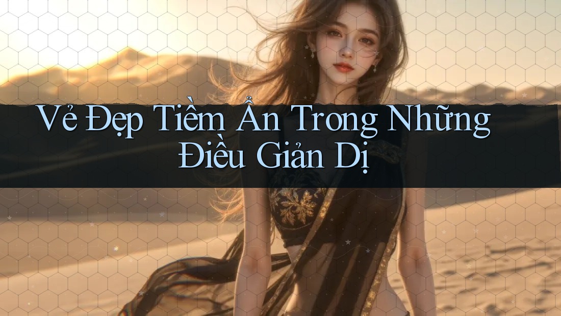 Vẻ Đẹp Tiềm Ẩn Trong Những Điều Giản Dị Vẻ Đẹp Tiềm Ẩn Trong Những Điều Giản Dị