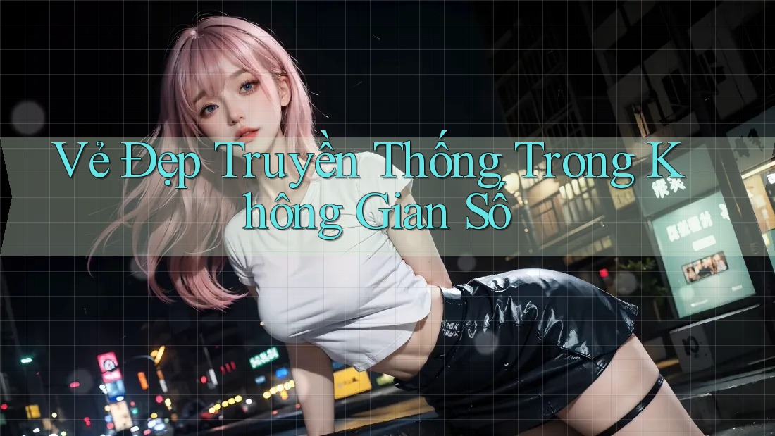Vẻ Đẹp Truyền Thống Trong Không Gian Số Vẻ Đẹp Truyền Thống Trong Không Gian Số