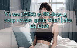 Vì sao (2026) sv388 được group review quan tâm nhanh nhất