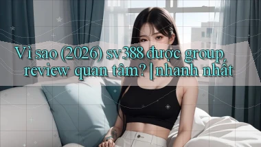 Vì sao (2026) sv388 được group review quan tâm nhanh nhất