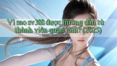 Vì sao sv388 được hướng dẫn từ thành viên quan tâm (2025)