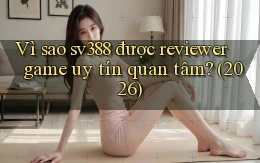 Vì sao sv388 được reviewer game uy tín quan tâm (2026)