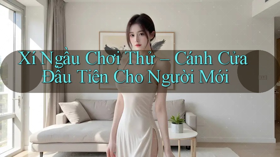 Xí Ngầu Chơi Thử – Cánh Cửa Đầu Tiên Cho Người Mới Xí Ngầu Chơi Thử – Cánh Cửa Đầu Tiên Cho Người Mới