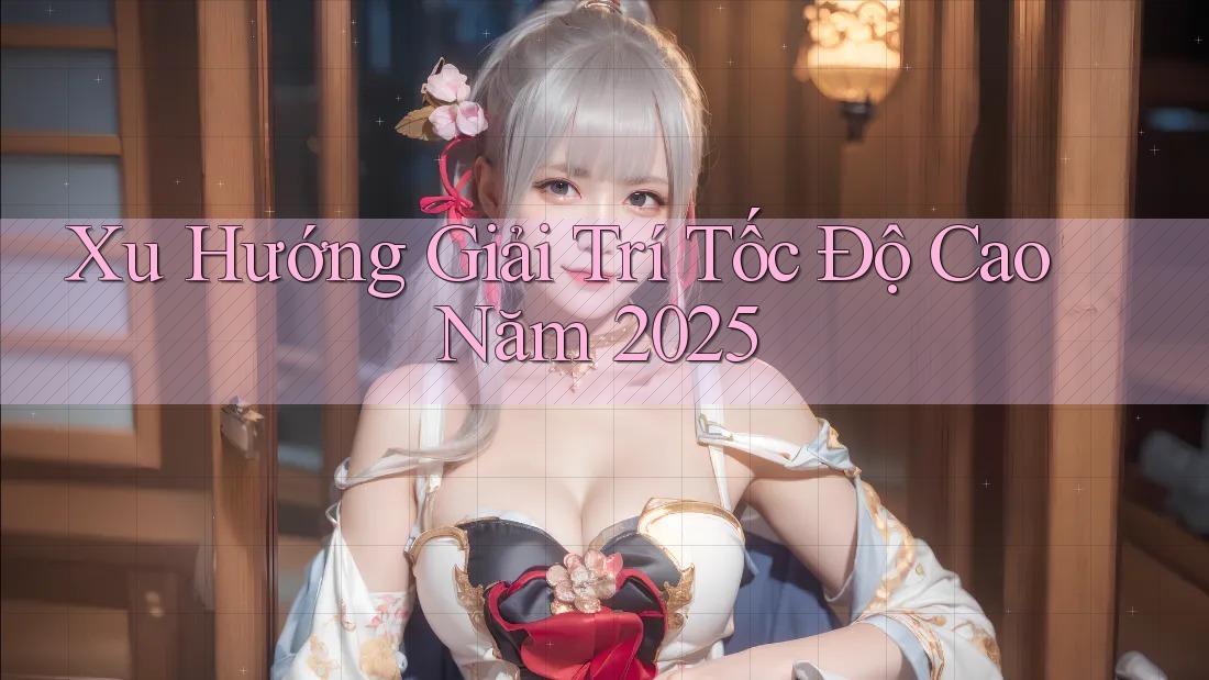 Xu Hướng Giải Trí Tốc Độ Cao Năm 2025 Xu Hướng Giải Trí Tốc Độ Cao Năm 2025