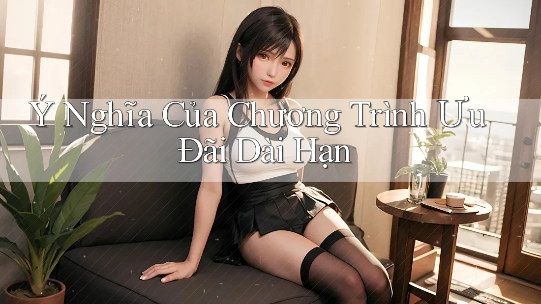 Ý Nghĩa Của Chương Trình Ưu Đãi Dài Hạn