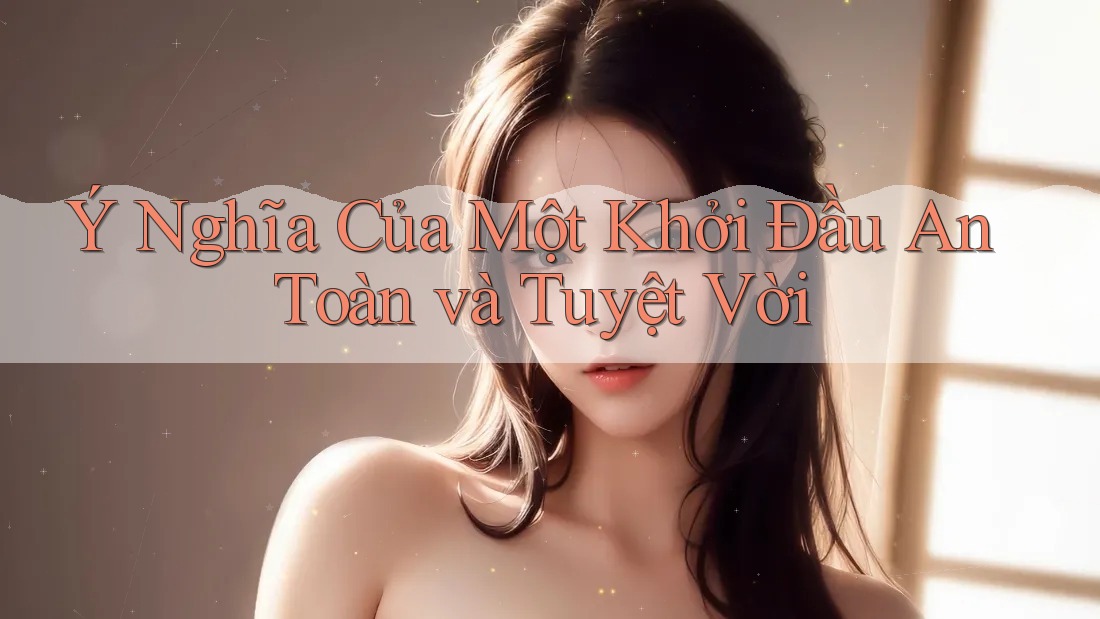 Ý Nghĩa Của Một Khởi Đầu An Toàn và Tuyệt Vời Ý Nghĩa Của Một Khởi Đầu An Toàn và Tuyệt Vời